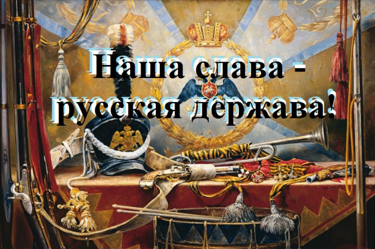 Наша слава - русская держава!.
